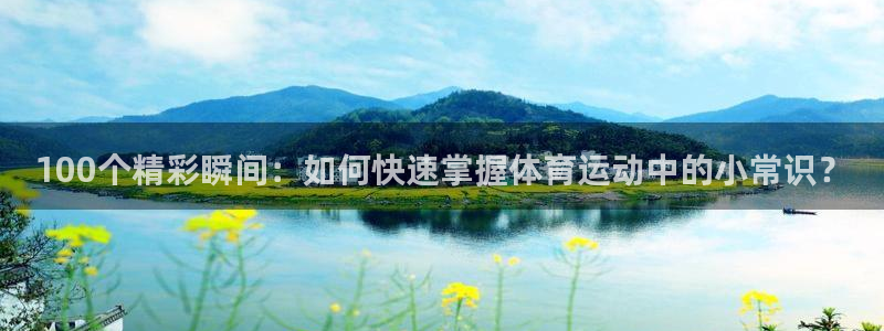 球迷体育的收费方式：100个精彩瞬间：如何快速掌握体育运动中的小常识？