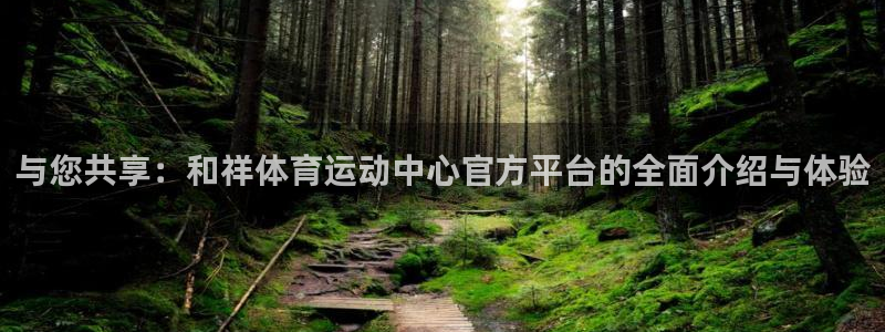 球迷体育下载：与您共享：和祥体育运动中心官方平台的全面介绍与体验