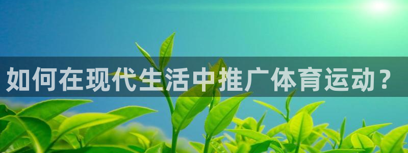 球迷体育足球篮球直播：如何在现代生活中推广体育运动？