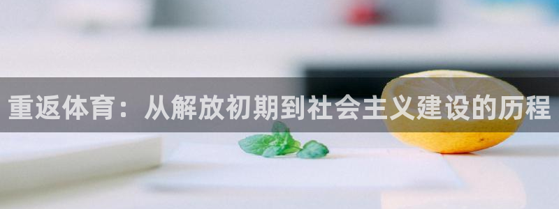 球迷体育app官方版下载安卓：重返体育：从解放初期到社会主义建设的历程