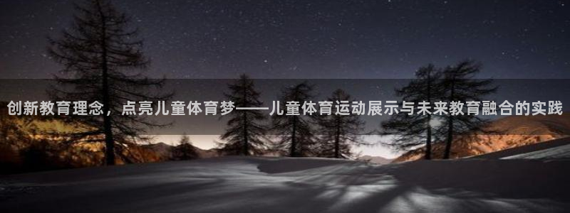 球迷体育app官方版下：创新教育理念，点亮儿童体育梦——儿童体育运动展示与未来教育融合的实践