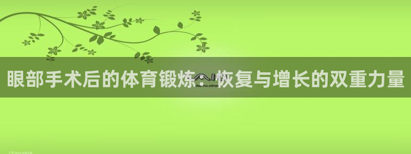 球迷体育app官方版下：眼部手术后的体育锻炼：恢复与增长的双重力量